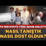 PAPA'NIN DOSTU TÜRK İMAM ANLATIYOR; NASIL TANIŞTILAR, NELER YAŞADILAR