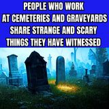 People who work at Cemeteries and Graveyards share Strange and Scary things they have witnessed