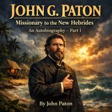 John G. Paton: Missionary Hero of the New Hebrides | Autobiography, Part I | Faith, Martyrdom & Christian Courage
