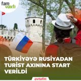 Türkiyəyə Rusiyadan turist axınına start verildi | Tam vaxtı #38