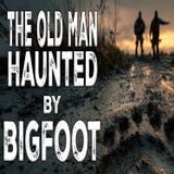 Old Man Haunted by Bigfoot