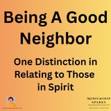 Being A Good Neighbor - One Distinction in Relating to Those In Spirit