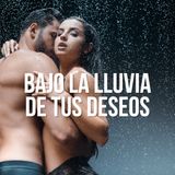 Bajo la lluvia de tus deseos