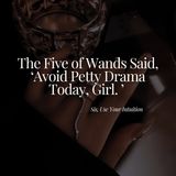 The Five of Wands said, "Avoid Petty Drama Today, Girl."