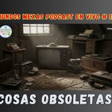 Cosas Obsoletas - Mundos Mexas en vivo E12
