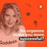 Do orgasms make you more successful? - with Carlen Costa