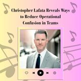 Christopher Lafata Reveals Ways to Reduce Operational Confusion in Teams