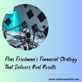 Elias Friedman’s Financial Strategy That Delivers Real Results