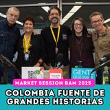 EP236: BAM 2025 | MARKET SESSIONS | COLOMBIA FUENTE DE GRANDES HISTORIAS