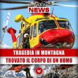 Tragedia In Montagna: Trovato Il Corpo Di Un Uomo!