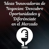 Ep.39 - Ideas Innovadoras de Negocios: Descubre Oportunidades y Diferénciate del Mercado