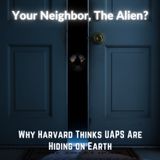 Your Neighbor, The ALIEN:  Why Harvard Thinks UAPs Are Hiding on EARTH