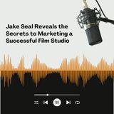 Jake Seal Reveals the Secrets to Marketing a Successful Film Studio