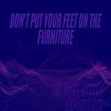 Don't Put Your Feet On The Furniture