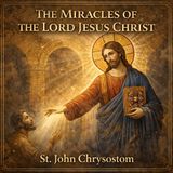 The Miracles of the Lord Jesus Christ St. John Chrysostom’s Powerful Exposition of Christ’s Divine Works Part 2