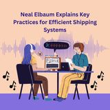 Neal Elbaum Explains Key Practices for Efficient Shipping Systems