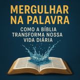 Mergulhar na Palavra: Como a Bíblia Transforma Nossa Vida Diária