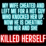 My Wife Cheated and Left Me for a Hot Guy Who Knocked Her Up. Now He is Cheating on Her and Took Her Own Life
