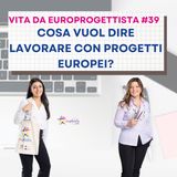#39 Cosa vuol dire lavorare con progetti europei?