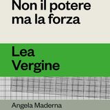 Angela Maderna "Non il potere ma la forza" Lea Vergine