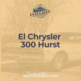 06 • El Chrysler 300 Hurst • Historia Automotriz • Culturizando