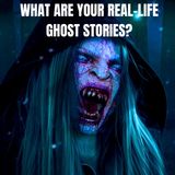 What are your Real-life Ghost Stories?