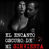 EL ENCANTO OSCURO DE MI SIRVIENTA | RELATOS DE BRUJERIA | RELATOS Y LEYENDAS DE TERROR