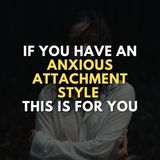 If you have an anxious attachment style, this is for you