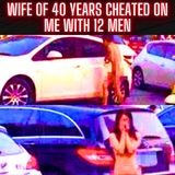 Wife of 40 years cheated on me with 12 men