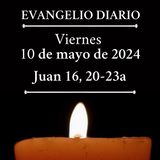 Evangelio - Viernes 10 de mayo de 2024 (Juan 16, 20-23a)