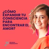 EPISODIO 113_¿Cómo expandir tu consciencia para encontrar el amor?
