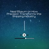 Neal Elbaum on How Precision Transforms the Shipping Industry