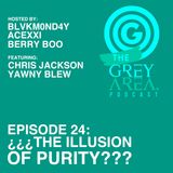GreyArea PodCast Episode 24: "¿¿¿Th3 Illusion 0f Purity???"