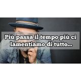 Episodio 1371 - Più passa il tempo più ci lamentiamo di tutto....