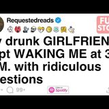 [FULL STORY] My drunk GIRLFRIEND kept WAKING ME at 3 A.M. with ridiculous questions - Requested Reads