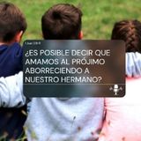 ¿ES POSIBLE DECIR QUE AMAMOS AL PRÓJIMO ABORRECIENDO A NUESTRO HERMANO?