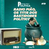 #Episódio 19 - Rádio Peão, os titis dos bastidores político