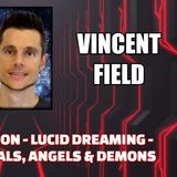 Astral Projection - Lucid Dreaming - Ultraterrestrials, Angels, & Demons w/ Vincent Field