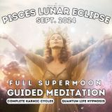 Sept. '24 Pisces Full SuperMoon Lunar Eclipse Guided Meditation | Completing Karmic Cycles