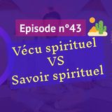 43: Vécu spirituel VS savoir spirituel