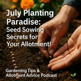 🎧 July Planting Paradise: Seed Sowing Secrets for Your Allotment! | Gardening Tips & Allotment Advice Podcast