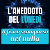 Il Fisico scomparso nel nulla - Aneddoto del Lunedì #16