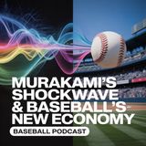 Murakami’s Shockwave & Baseball’s New Economy