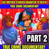 Evil Mother Starved Daughter To Death - True Crime Documentary PART 2