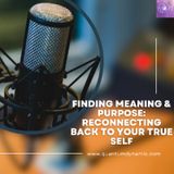 Finding Meaning & Purpose: Reconnecting Back To Your True Self