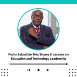 Pedro Sebastião Teta Shares 6 Lessons on Education and Technology Leadership