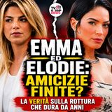Emma ed Elodie: emerge il retroscena che avrebbe distrutto la loro amicizia