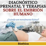 Diagnóstico prenatal y terapias sobre el embrión humano. ¿Cuándo son moralmente lícitas?