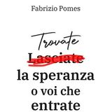 Fabrizio Pomes "Trovate la speranza o voi che entrate"