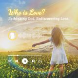 Who is Love? Rethinking God. Rediscovering Love.